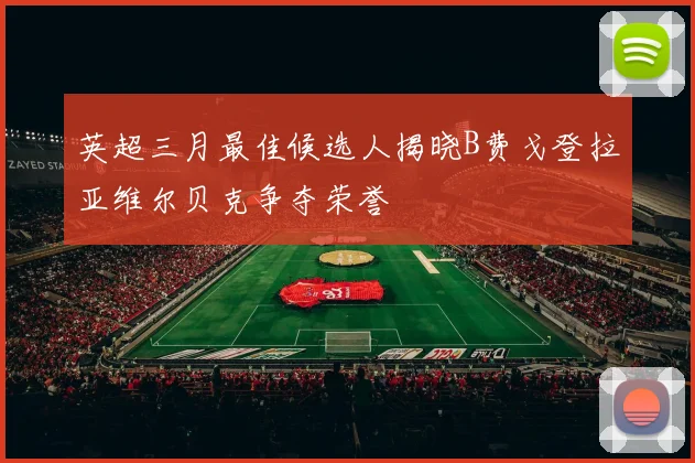 英超三月最佳候选人揭晓B费戈登拉亚维尔贝克争夺荣誉