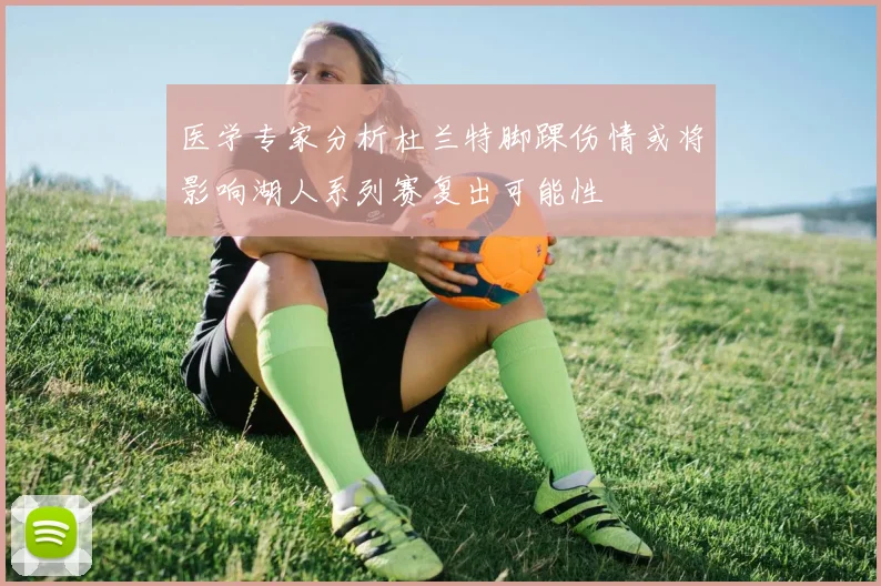 医学专家分析杜兰特脚踝伤情或将影响湖人系列赛复出可能性