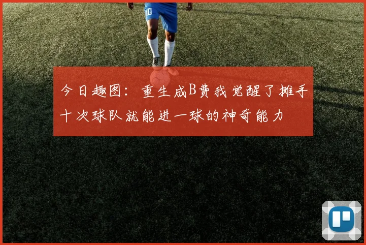 今日趣图：重生成B费我觉醒了摊手十次球队就能进一球的神奇能力