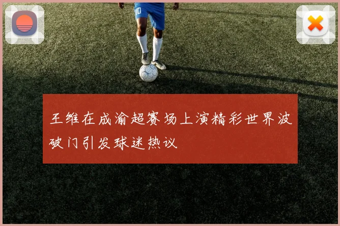 王维在成渝超赛场上演精彩世界波破门引发球迷热议