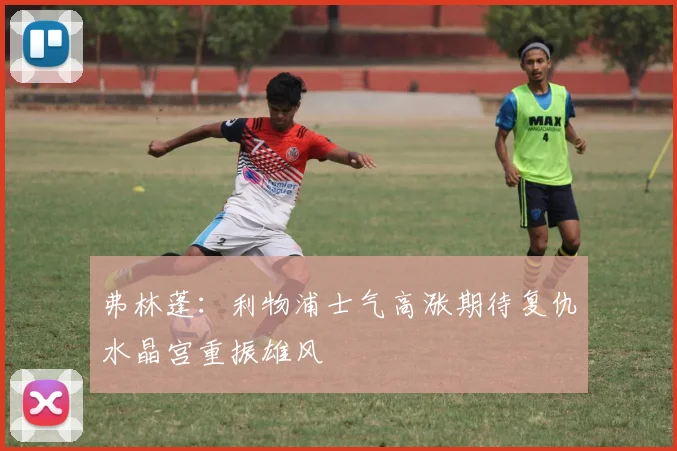 弗林蓬：利物浦士气高涨期待复仇水晶宫重振雄风