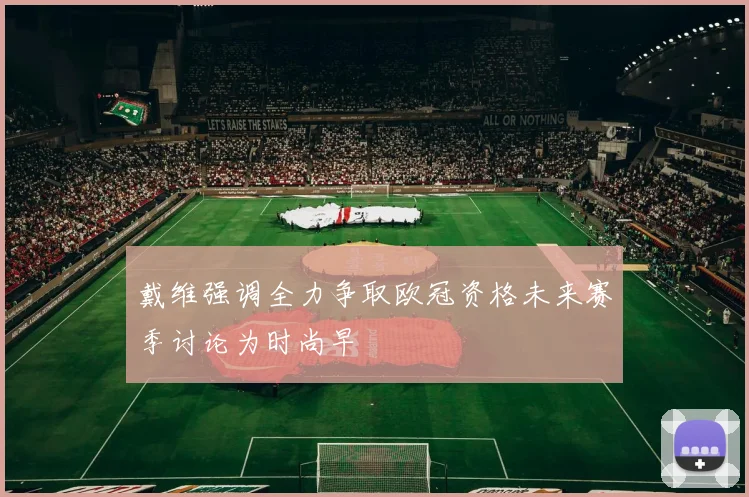 戴维强调全力争取欧冠资格未来赛季讨论为时尚早