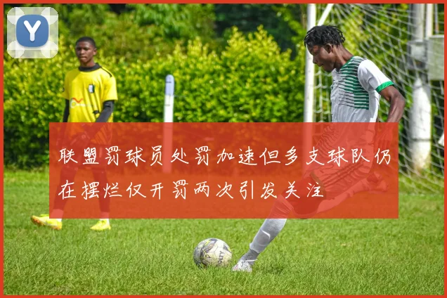 联盟罚球员处罚加速但多支球队仍在摆烂仅开罚两次引发关注