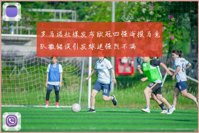 罗马诺社媒发布欧冠四强海报马竞队徽错误引发球迷强烈不满