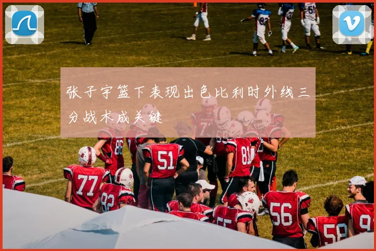 张子宇篮下表现出色比利时外线三分战术成关键