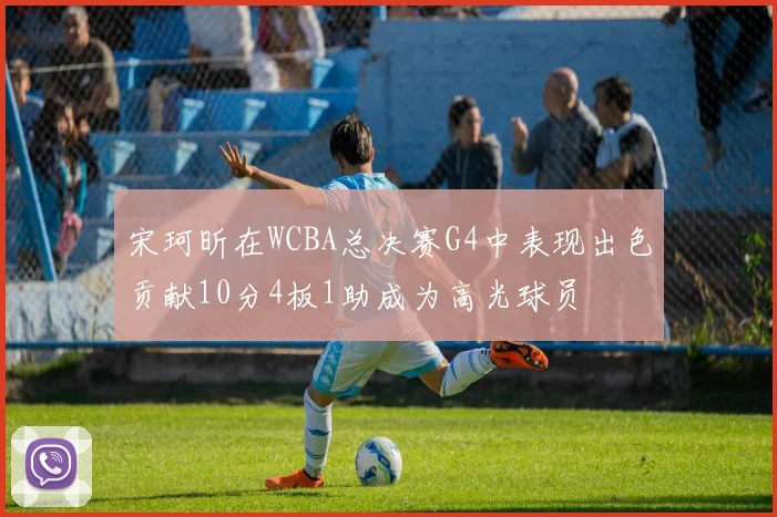 宋珂昕在WCBA总决赛G4中表现出色贡献10分4板1助成为高光球员